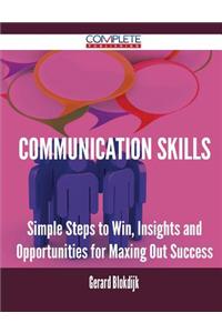 Communication Skills - Simple Steps to Win, Insights and Opportunities for Maxing Out Success