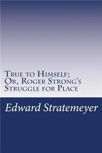 True to Himself; Or, Roger Strong's Struggle for Place