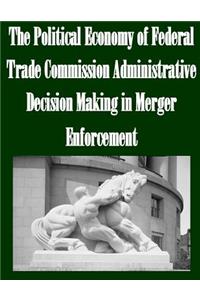 Political Economy of Federal Trade Commission Administrative Decision Making in Merger Enforcement
