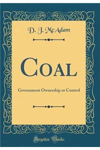 Coal: Government Ownership or Control (Classic Reprint)