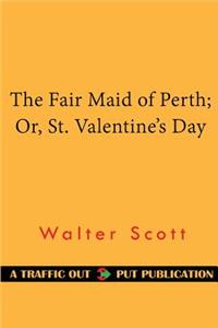 The Fair Maid of Perth; Or, St. Valentine's Day