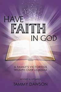 HAVE FAITH IN GOD A Family's Victorious Triumph Over Leukemia