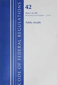 Code of Federal Regulations, Title 42 Public Health 1-399, Revised as of October 1, 2016