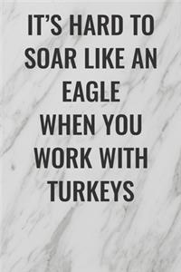 It's Hard To Soar Like An Eagle When You Work With Turkeys