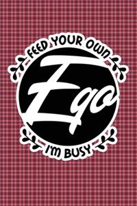 Feed Your Own Ego I'm Busy