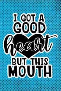 I Got A Good Heart But This Mouth