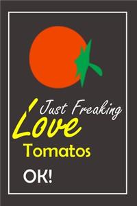 I Just Freaking Love Tomatos, OK !