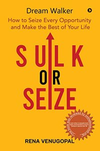 Sulk or Seize : How to Seize Every Opportunity and Make the Best of Your Life