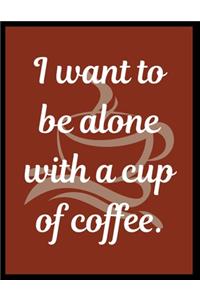 I want to be alone with a cup of coffee.