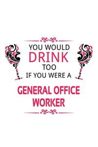 You Would Drink Too If You Were A General Office Worker