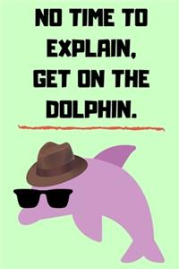 No Time To Explain, Get On The Dolphin.