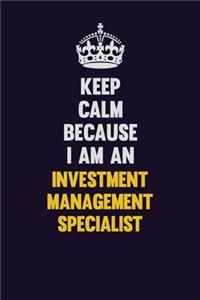 Keep calm Because I Am An Investment Management Specialist