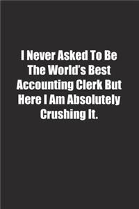 I Never Asked To Be The World's Best Accounting Clerk But Here I Am Absolutely Crushing It.