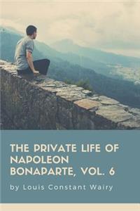 The Private Life Of Napoleon Bonaparte, Vol. 6