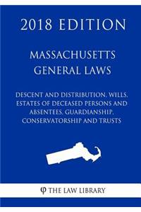 Massachusetts General Laws - Descent and Distribution, Wills, Estates of Deceased Persons and Absentees, Guardianship, Conservatorship and Trusts (2018 Edition)