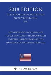 Reconsideration of Certain New Source and Startup - Shutdown Issues - National Emission Standards for Hazardous Air Pollutants From Coal (US Environmental Protection Agency Regulation) (EPA) (2018 Edition)