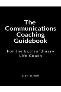 The Communications Coaching Guidebook: For the Extraordinary Life Coach