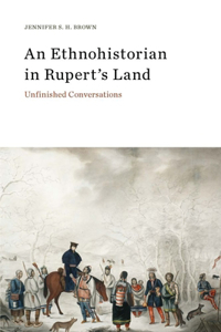 An Ethnohistorian in Rupert's Land: Unfinished Conversations