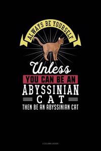 Always Be Yourself Unless You Can Be an Abyssinian Cat Then Be an Abyssinian Cat