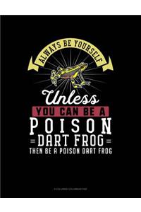 Always Be Yourself Unless You Can Be a Poison Dart Frog Then Be a Poison Dart Frog
