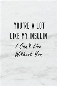 You're a Lot Like My Insulin I Can't Live Without You