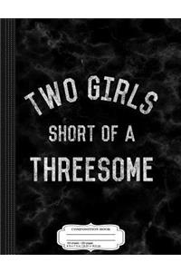 Two Girls Short of a Threesome Composition Notebook