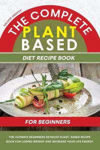The Complete Plant Based Diet Recipe Book For Beginners