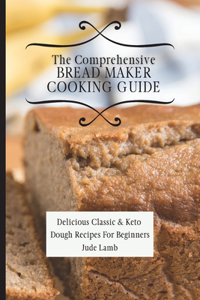 The Comprehensive Bread Maker Cooking Guide