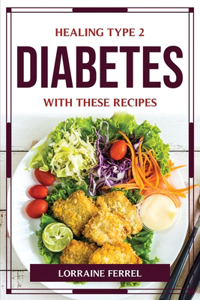 Healing Type 2 Diabetes with These Recipes