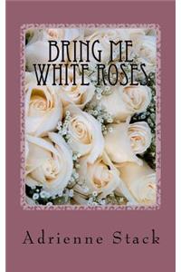 Bring Me White Roses