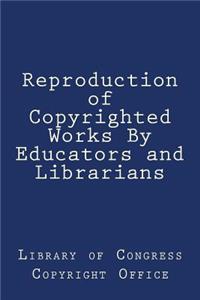 Reproduction of Copyrighted Works By Educators and Librarians