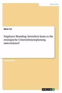 Employer Branding. Inwiefern kann es die strategische Unternehmensplanung unterstützen?