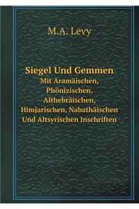 Siegel Und Gemmen Mit Aramäischen, Phönizischen, Althebräischen, Himjarischen, Nabathäischen Und Altsyrischen Inschriften