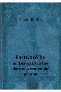 Eastward Ho Or, Leaves from the Diary of a Centennial Pilgrim