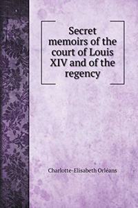 Secret memoirs of the court of Louis XIV and of the regency