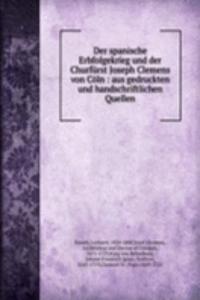 Der spanische Erbfolgekrieg und der Churfurst Joseph Clemens von Coln