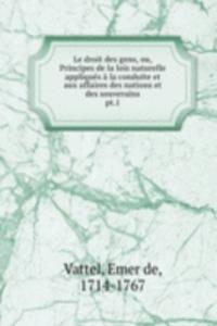 Le droit des gens, ou, Principes de la lois naturelle appliques a la conduite et aux affaires des nations et des souverains