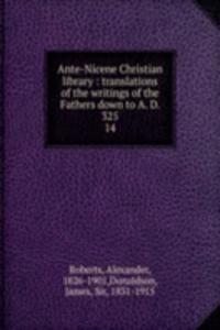 Ante-Nicene Christian library : translations of the writings of the Fathers down to A. D. 325