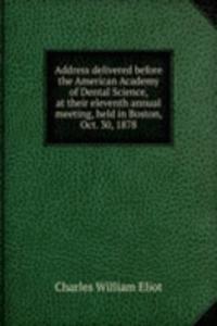Address delivered before the American Academy of Dental Science, at their eleventh annual meeting, held in Boston, Oct. 30, 1878