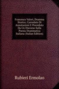 Francesco Valori, Dramma Storico; Corredato Di Annotazioni E Preceduto Da Un Discorso Sulla Poesia Drammatica Italiana (Italian Edition)