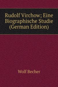 Rudolf Virchow; Eine Biographische Studie (German Edition)