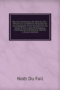 OEuvres Facetieuses De Noel Du Fail .: Revues Sur Les Editions Originales Et Accompagnees D'une Introduction, De Notes Et D'un Index Philologique, Historique Et Anecdotique, Volume 1 (French Edition)