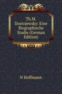 Th.M.Dostojewsky: Eine Biographische Studie (German Edition)