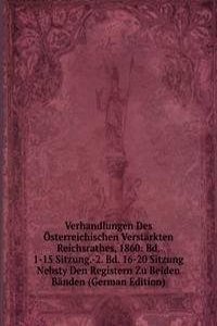Verhandlungen Des Osterreichischen Verstarkten Reichsrathes, 1860: Bd. 1-15 Sitzung.-2. Bd. 16-20 Sitzung Nebsty Den Registern Zu Beiden Banden (German Edition)