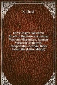 Caivs Crispvs Sallvstivs: Accedvnt Recensio Novissimae Versionis Hispanicae, Examen Variarvm Lectionvm, Interpretatio Locorvm, Index Latinitatis (Latin Edition)