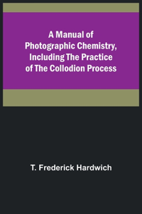 Manual of Photographic Chemistry, Including the Practice of the Collodion Process