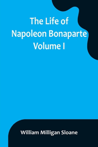 Life of Napoleon Bonaparte. Volume I