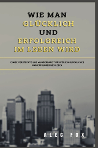 Wie Man Glücklich Und Erfolgreich Im Leben Wird
