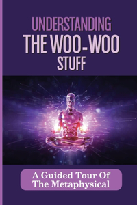 Understanding The Woo-Woo Stuff