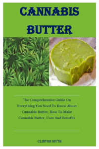 Cannabis Butter: The Comprehensive Guide On Everything You Need To Know About Cannabis Butter, How To Make Cannabis Butter, Uses And Benefits